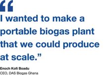 Quote by Enoch Kofi Boadu, the CEO of DAS Biogas: "I wanted to make a portable biogas plant that we could produce at scale.”