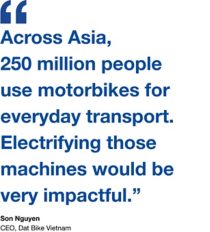 A quote by Son Nguyen, the CEO of Dat Bike: "Across Asia,  250 million people  use motorbikes for everyday transport. Electrifying those machines would be very impactful.”
